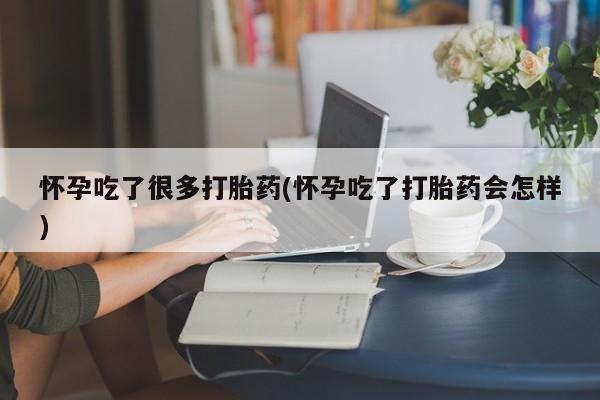 米非米索网上购买怀孕吃了很多打胎药(怀孕吃了打胎药会怎样)