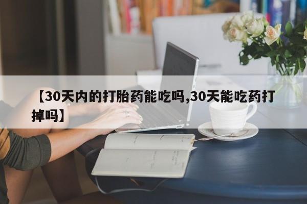 米非米索网上购买【30天内的打胎药能吃吗,30天能吃药打掉吗】