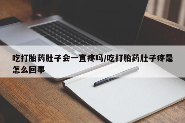 米非米索网上购买吃打胎药肚子会一直疼吗/吃打胎药肚子疼是怎么回事