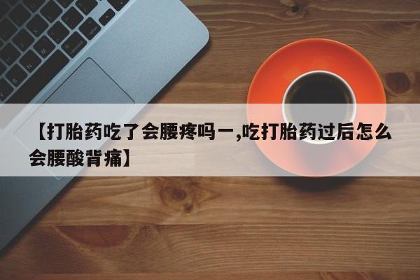 米非米索网上购买【打胎药吃了会腰疼吗一,吃打胎药过后怎么会腰酸背痛】