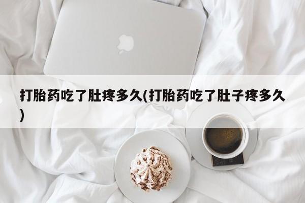 米非米索网上购买打胎药吃了肚疼多久(打胎药吃了肚子疼多久)