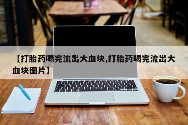 米非米索网上购买【打胎药喝完流出大血块,打胎药喝完流出大血块图片】