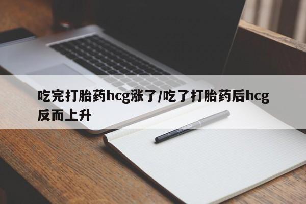米非米索网上购买吃完打胎药hcg涨了/吃了打胎药后hcg反而上升