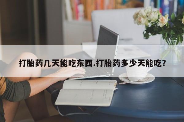 米非米索网上购买打胎药几天能吃东西.打胎药多少天能吃？