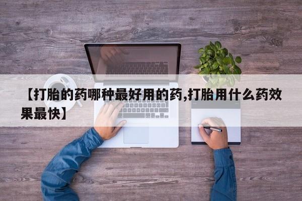 米非米索网上购买【打胎的药哪种最好用的药,打胎用什么药效果最快】