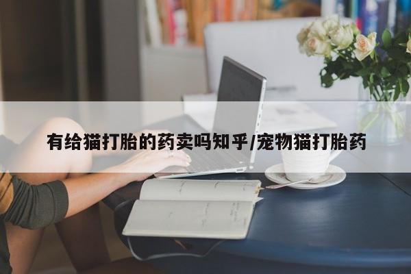 米非米索网上购买有给猫打胎的药卖吗知乎/宠物猫打胎药