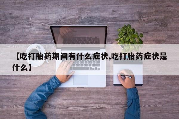 米非米索网上购买【吃打胎药期间有什么症状,吃打胎药症状是什么】