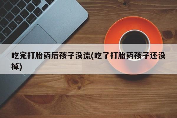 米非米索网上购买吃完打胎药后孩子没流(吃了打胎药孩子还没掉)