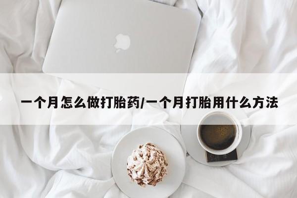 米非米索网上购买一个月怎么做打胎药/一个月打胎用什么方法
