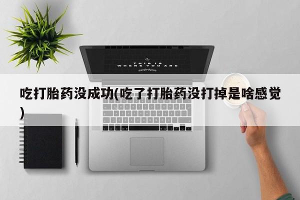 米非米索网上购买吃打胎药没成功(吃了打胎药没打掉是啥感觉)