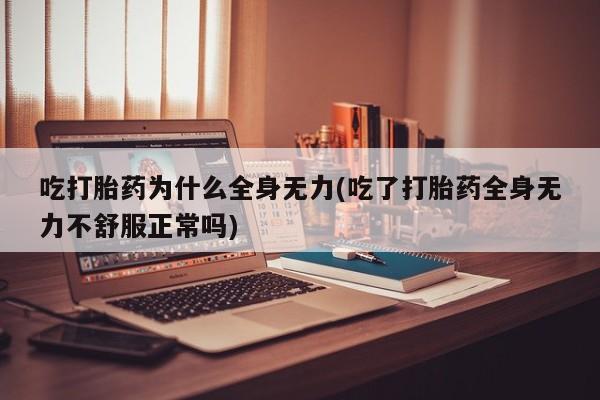 米非米索网上购买吃打胎药为什么全身无力(吃了打胎药全身无力不舒服正常吗)