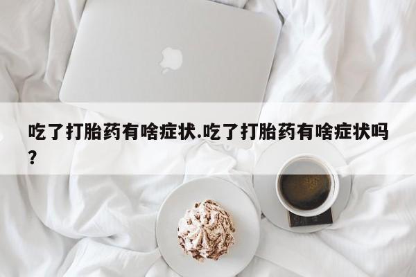米非米索网上购买吃了打胎药有啥症状.吃了打胎药有啥症状吗？