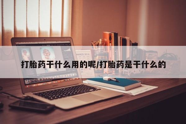 米非米索网上购买打胎药干什么用的呢/打胎药是干什么的