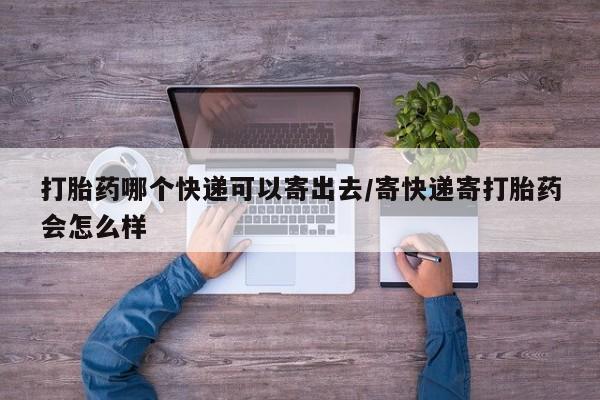 米非米索网上购买打胎药哪个快递可以寄出去/寄快递寄打胎药会怎么样