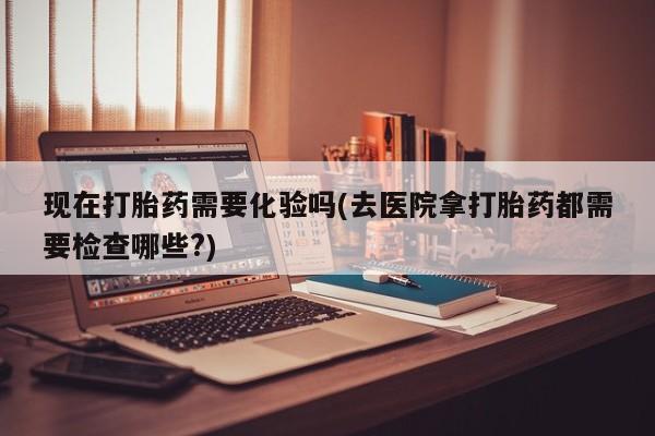 米非米索网上购买现在打胎药需要化验吗(去医院拿打胎药都需要检查哪些?)
