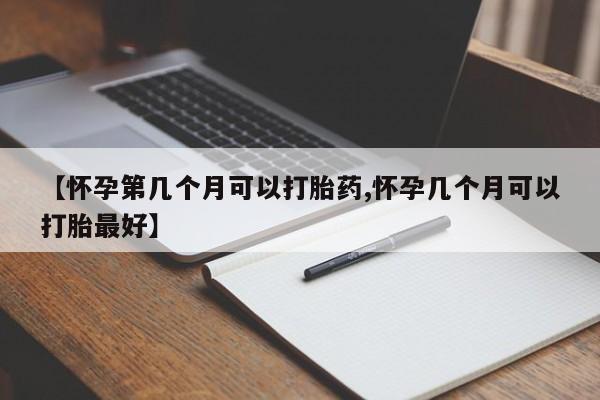 米非米索网上购买【怀孕第几个月可以打胎药,怀孕几个月可以打胎最好】