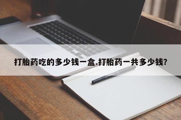 米非米索网上购买打胎药吃的多少钱一盒.打胎药一共多少钱？