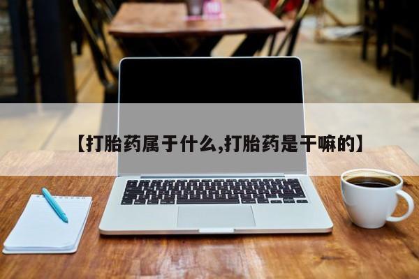 米非米索网上购买【打胎药属于什么,打胎药是干嘛的】