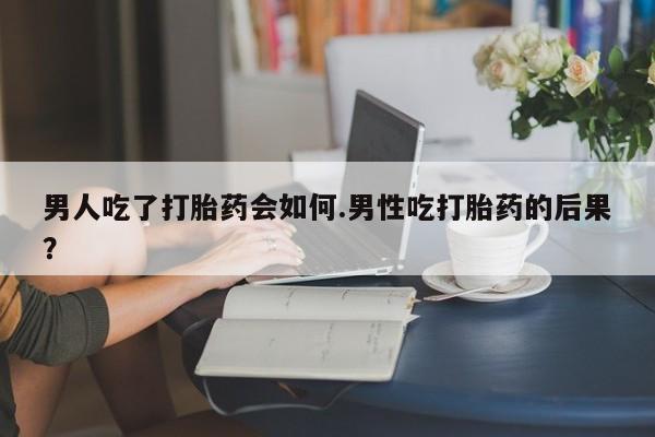 米非米索网上购买男人吃了打胎药会如何.男性吃打胎药的后果？