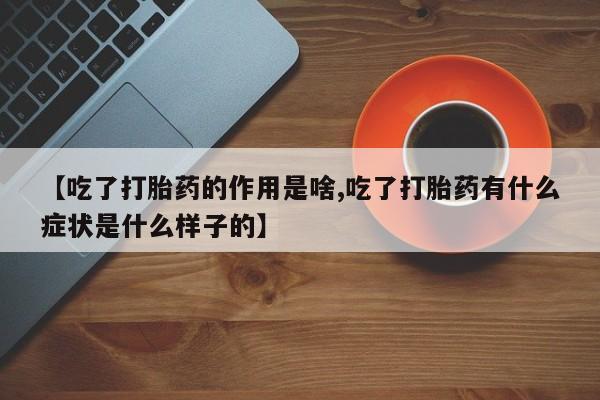 米非米索网上购买【吃了打胎药的作用是啥,吃了打胎药有什么症状是什么样子的】