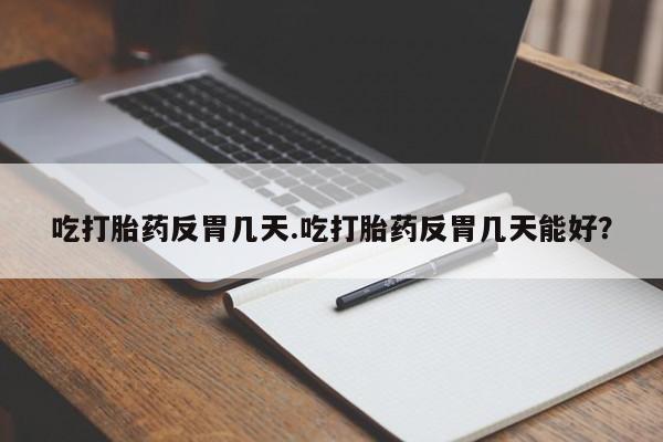 米非米索网上购买吃打胎药反胃几天.吃打胎药反胃几天能好？