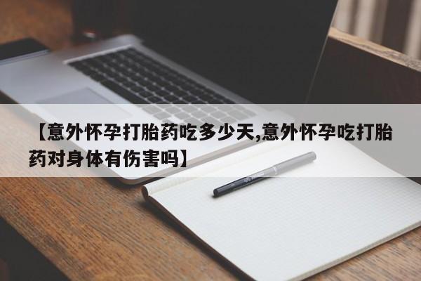 米非米索网上购买【意外怀孕打胎药吃多少天,意外怀孕吃打胎药对身体有伤害吗】