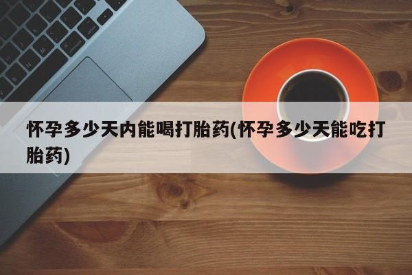 米非米索网上购买怀孕多少天内能喝打胎药(怀孕多少天能吃打胎药)
