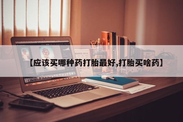 米非米索网上购买【应该买哪种药打胎最好,打胎买啥药】