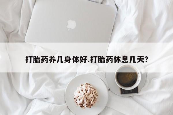 米非米索网上购买打胎药养几身体好.打胎药休息几天？