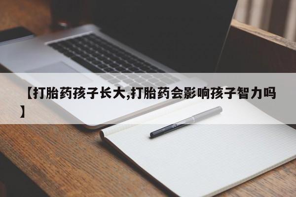 米非米索网上购买【打胎药孩子长大,打胎药会影响孩子智力吗】