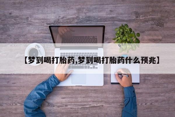 米非米索网上购买【梦到喝打胎药,梦到喝打胎药什么预兆】