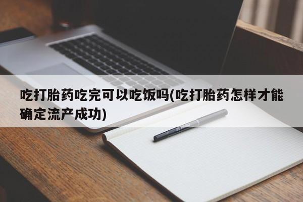 米非米索网上购买吃打胎药吃完可以吃饭吗(吃打胎药怎样才能确定流产成功)
