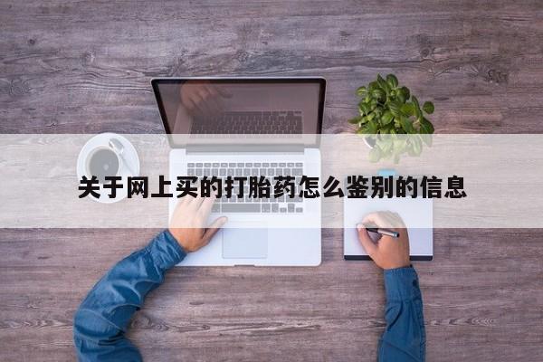 米非米索网上购买关于网上买的打胎药怎么鉴别的信息