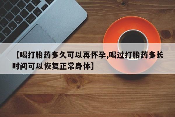 米非米索网上购买【喝打胎药多久可以再怀孕,喝过打胎药多长时间可以恢复正常身体】