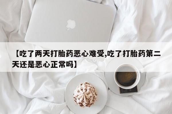 米非米索网上购买【吃了两天打胎药恶心难受,吃了打胎药第二天还是恶心正常吗】