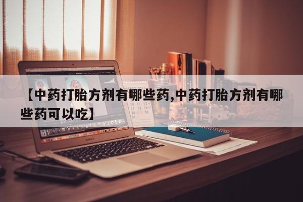 米非米索网上购买【中药打胎方剂有哪些药,中药打胎方剂有哪些药可以吃】
