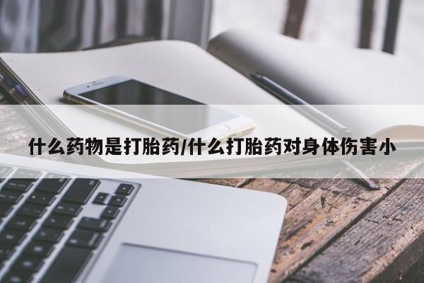 米非米索网上购买什么药物是打胎药/什么打胎药对身体伤害小