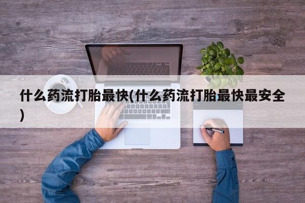 米非米索网上购买什么药流打胎最快(什么药流打胎最快最安全)