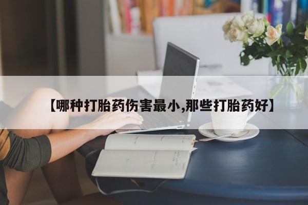 米非米索网上购买【哪种打胎药伤害最小,那些打胎药好】
