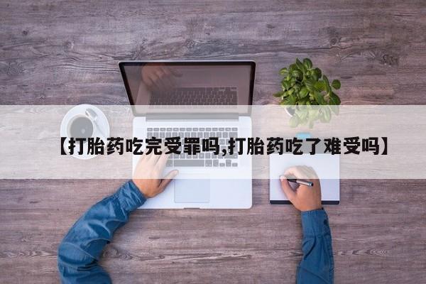 米非米索网上购买【打胎药吃完受罪吗,打胎药吃了难受吗】