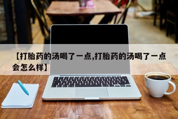 米非米索网上购买【打胎药的汤喝了一点,打胎药的汤喝了一点会怎么样】