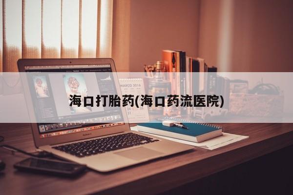 米非米索网上购买海口打胎药(海口药流医院)