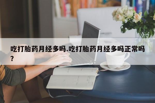 米非米索网上购买吃打胎药月经多吗.吃打胎药月经多吗正常吗？