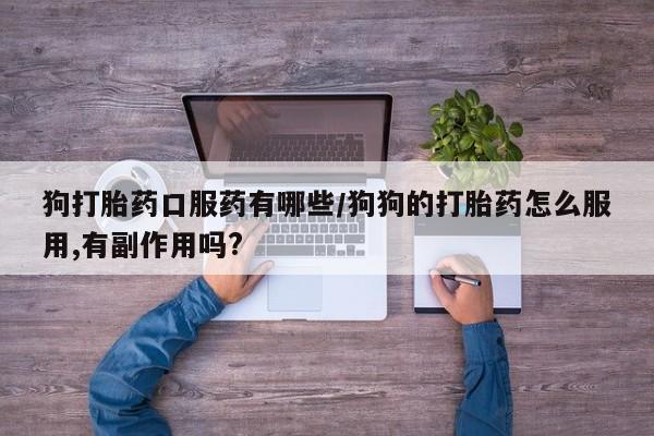 米非米索网上购买狗打胎药口服药有哪些/狗狗的打胎药怎么服用,有副作用吗?