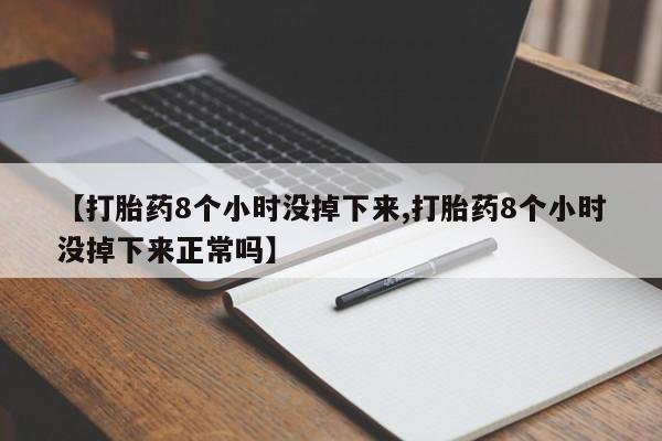 米非米索网上购买【打胎药8个小时没掉下来,打胎药8个小时没掉下来正常吗】