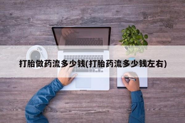 米非米索网上购买打胎做药流多少钱(打胎药流多少钱左右)
