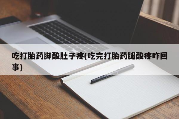 米非米索网上购买吃打胎药脚酸肚子疼(吃完打胎药腿酸疼咋回事)