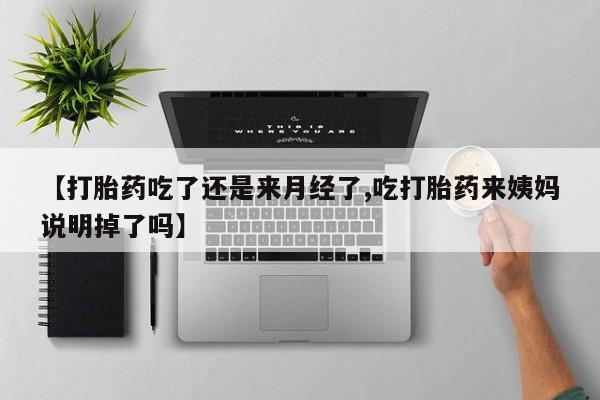 米非米索网上购买【打胎药吃了还是来月经了,吃打胎药来姨妈说明掉了吗】