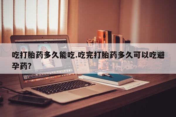 米非米索网上购买吃打胎药多久能吃.吃完打胎药多久可以吃避孕药？