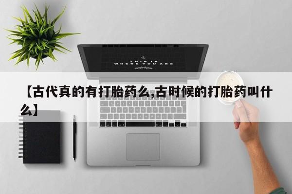 米非米索网上购买【古代真的有打胎药么,古时候的打胎药叫什么】